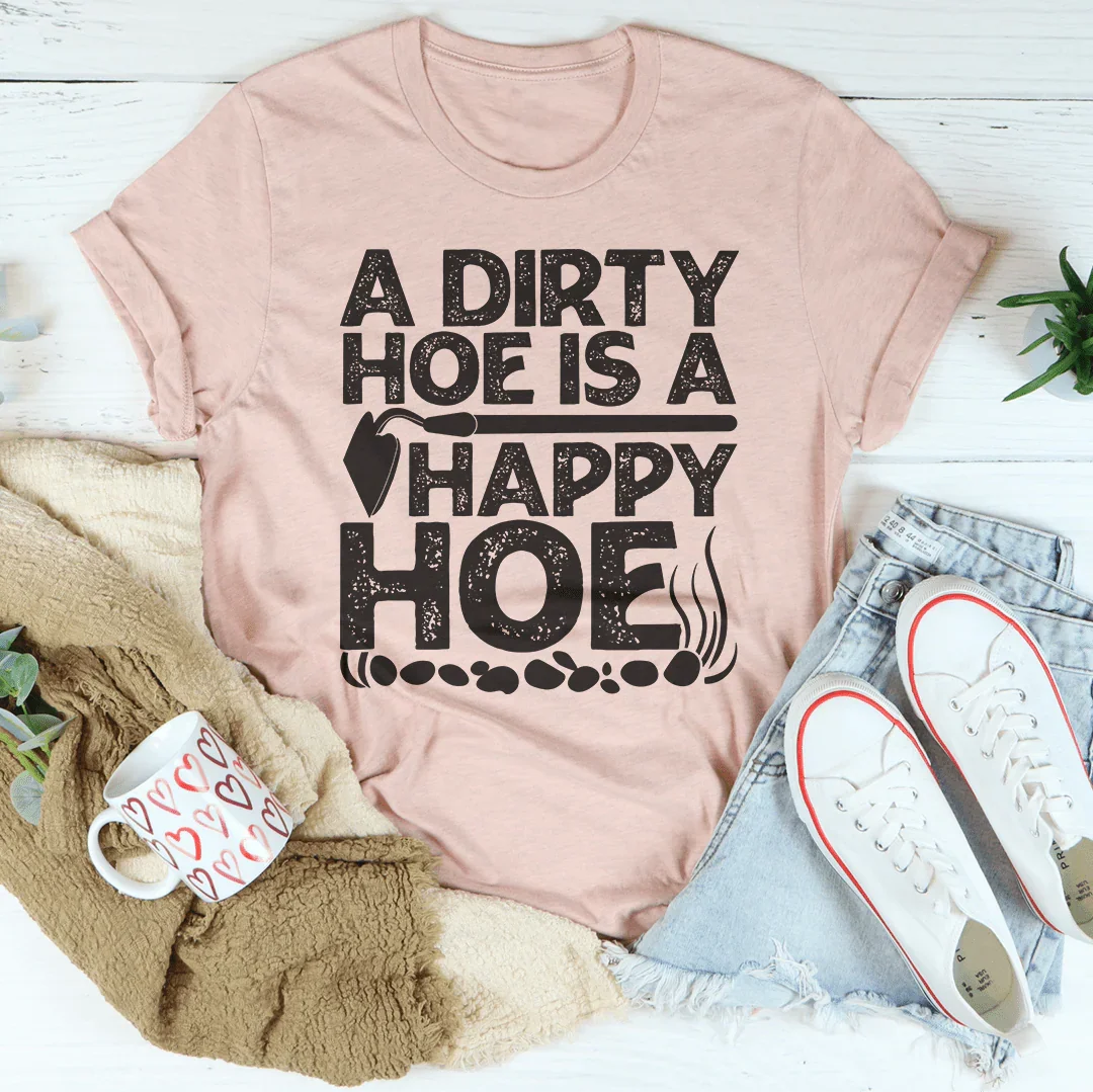 A Dirty Hoe Is A Happy Hoe Tee - WonderingCloth