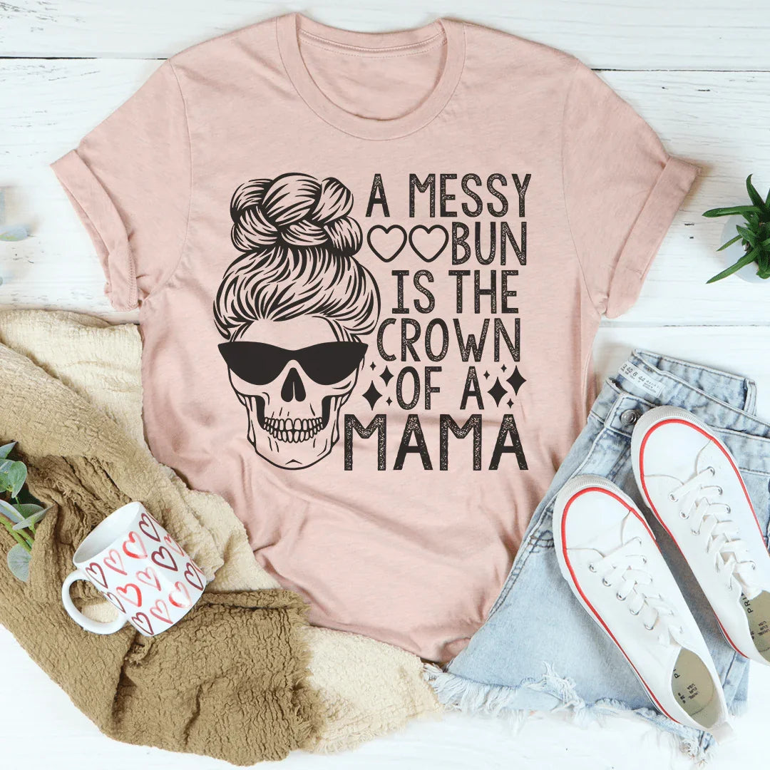 A Messy Bun Is The Crown Of A Mama Tee - WonderingCloth