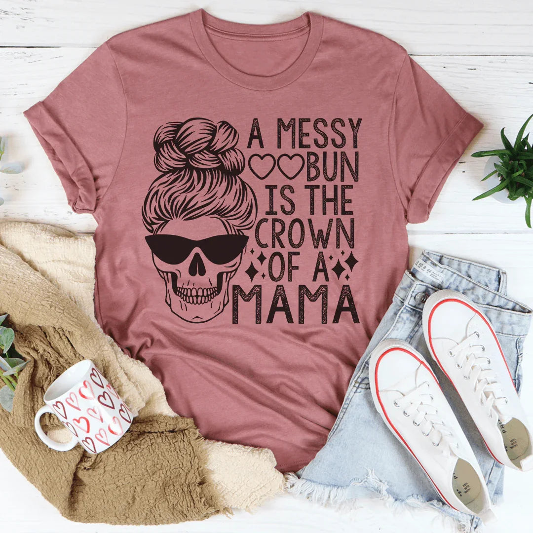 A Messy Bun Is The Crown Of A Mama Tee - WonderingCloth
