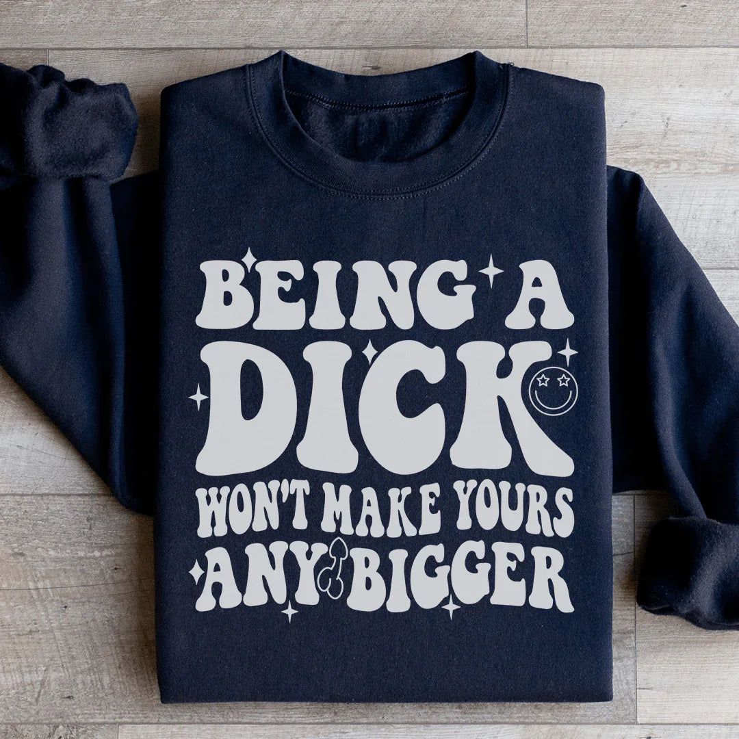 Acting Like A Dick Won't Make Yours Any Bigge Sweatshirt - WonderingCloth