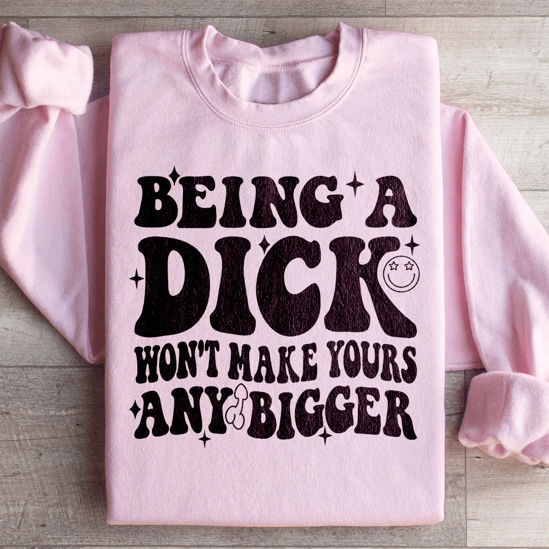 Acting Like A Dick Won't Make Yours Any Bigge Sweatshirt - WonderingCloth