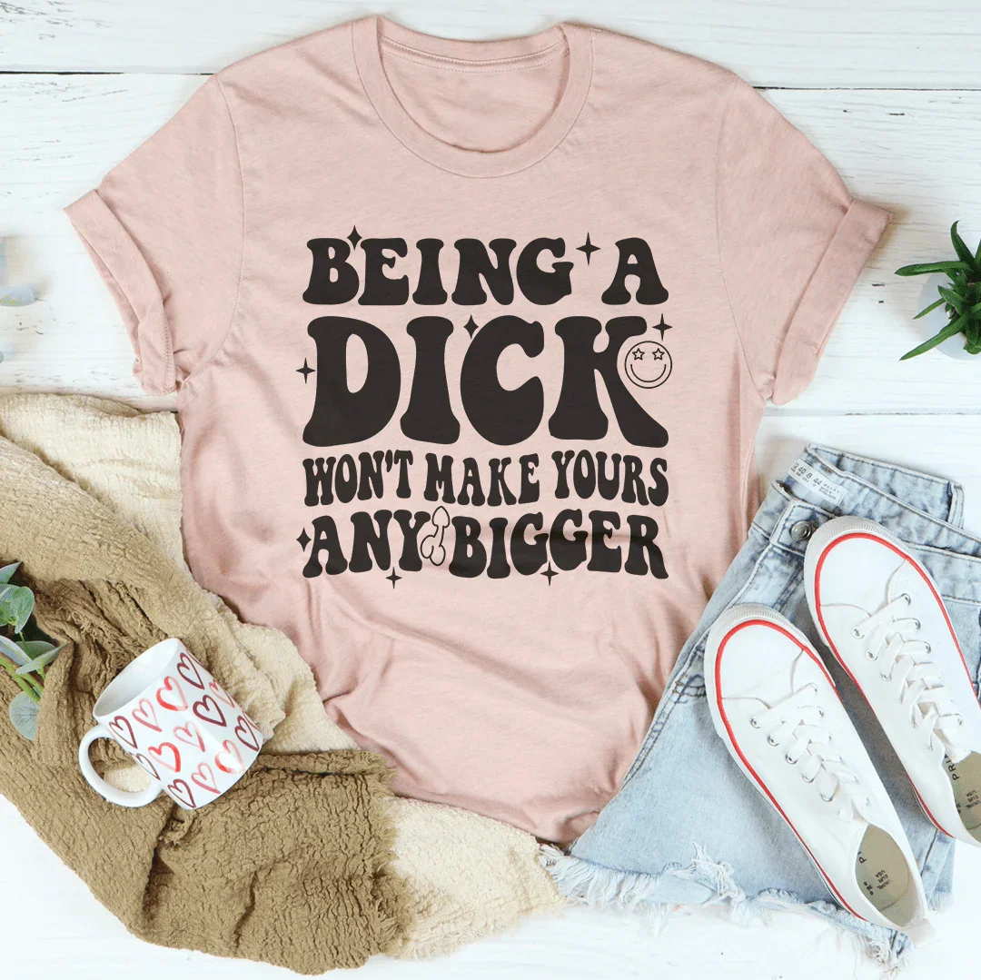 Acting Like A Dick Won't Make Yours Any Bigger Tee - WonderingCloth