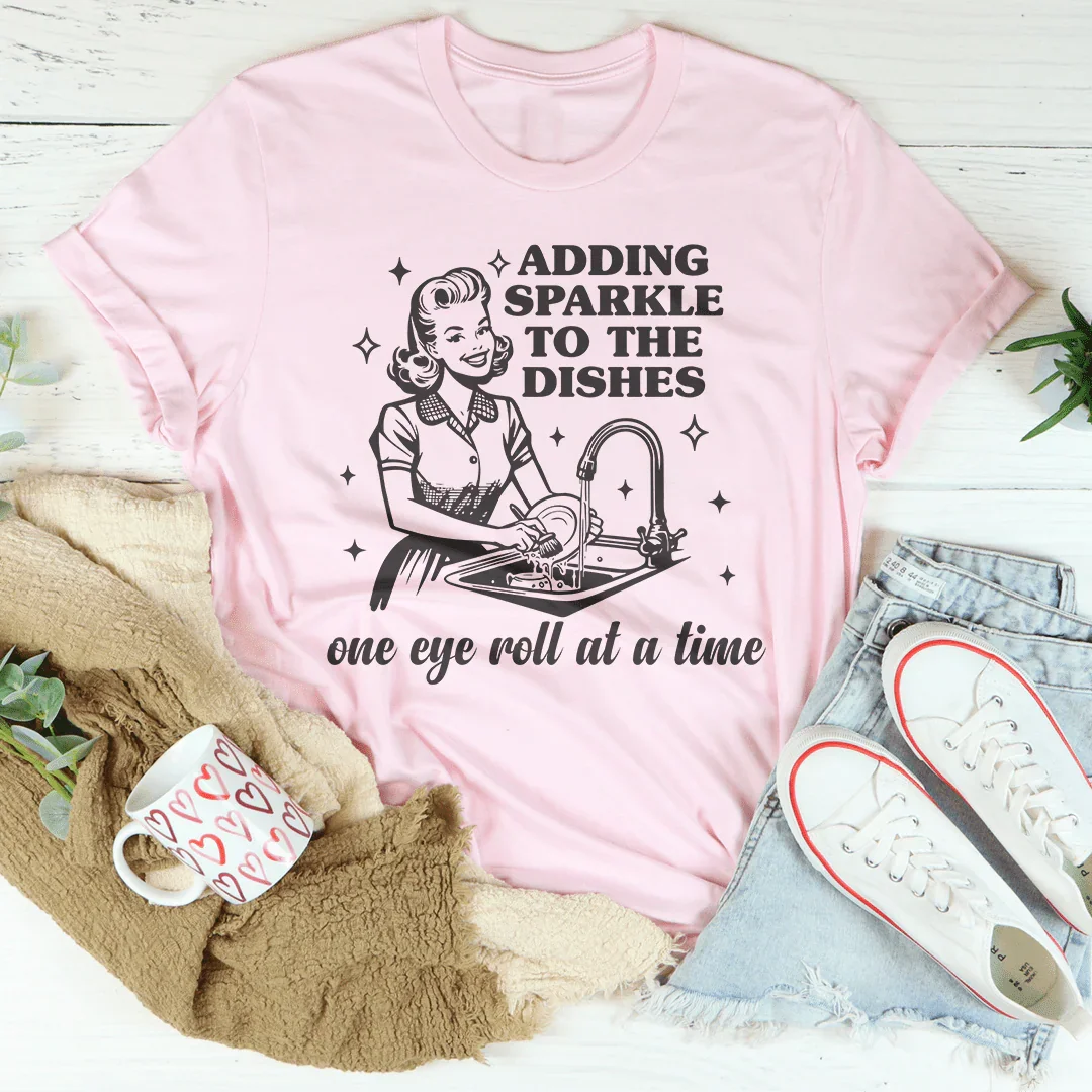 Adding Sparkle To The Dishes One Eye Roll At A Time Tee - WonderingCloth