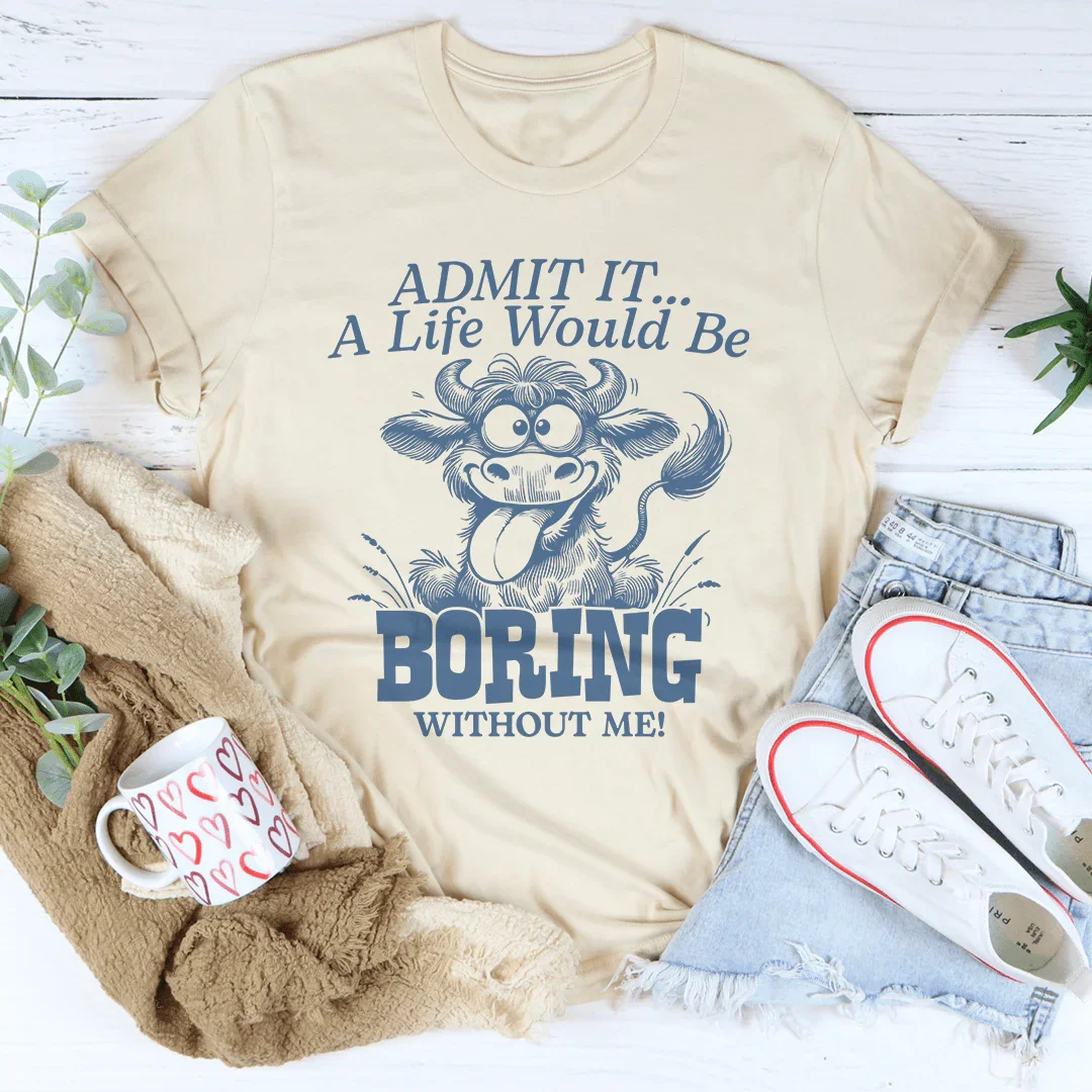 Admit It A Life Would Be Boring Without Me Tee - WonderingCloth