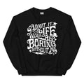 Admit It Life Would Be Boring Without Me Sweatshirt - WonderingCloth