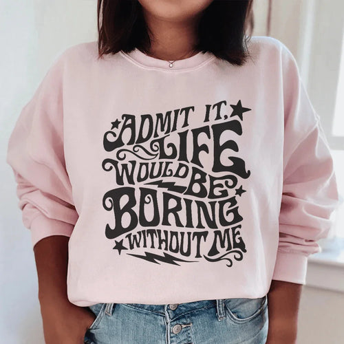 Admit It Life Would Be Boring Without Me Sweatshirt - WonderingCloth