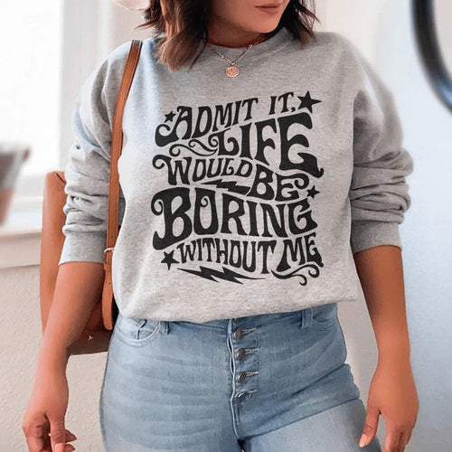 Admit It Life Would Be Boring Without Me Sweatshirt - WonderingCloth