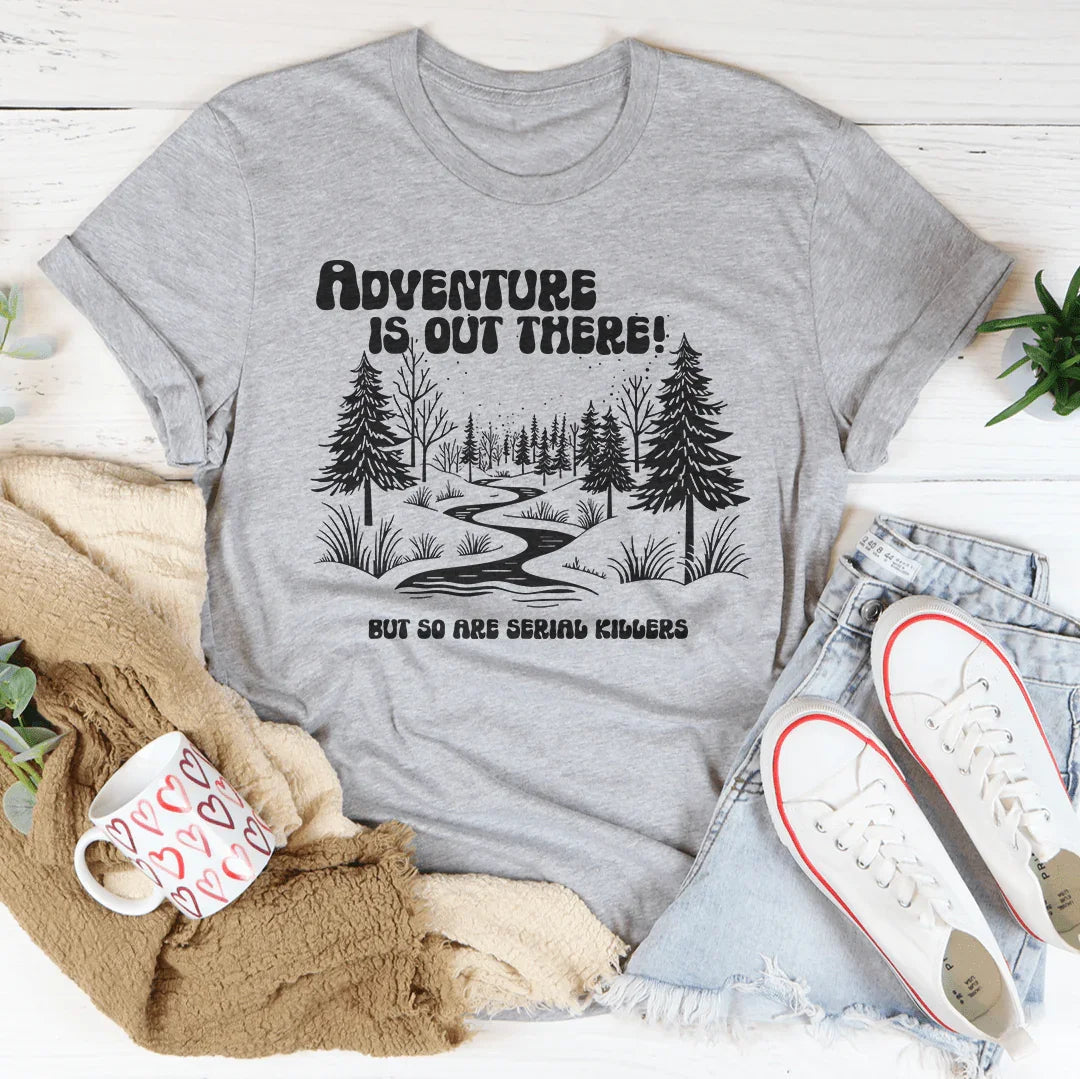 Adventure Is Out There But So Are Serial Killers Tee - WonderingCloth