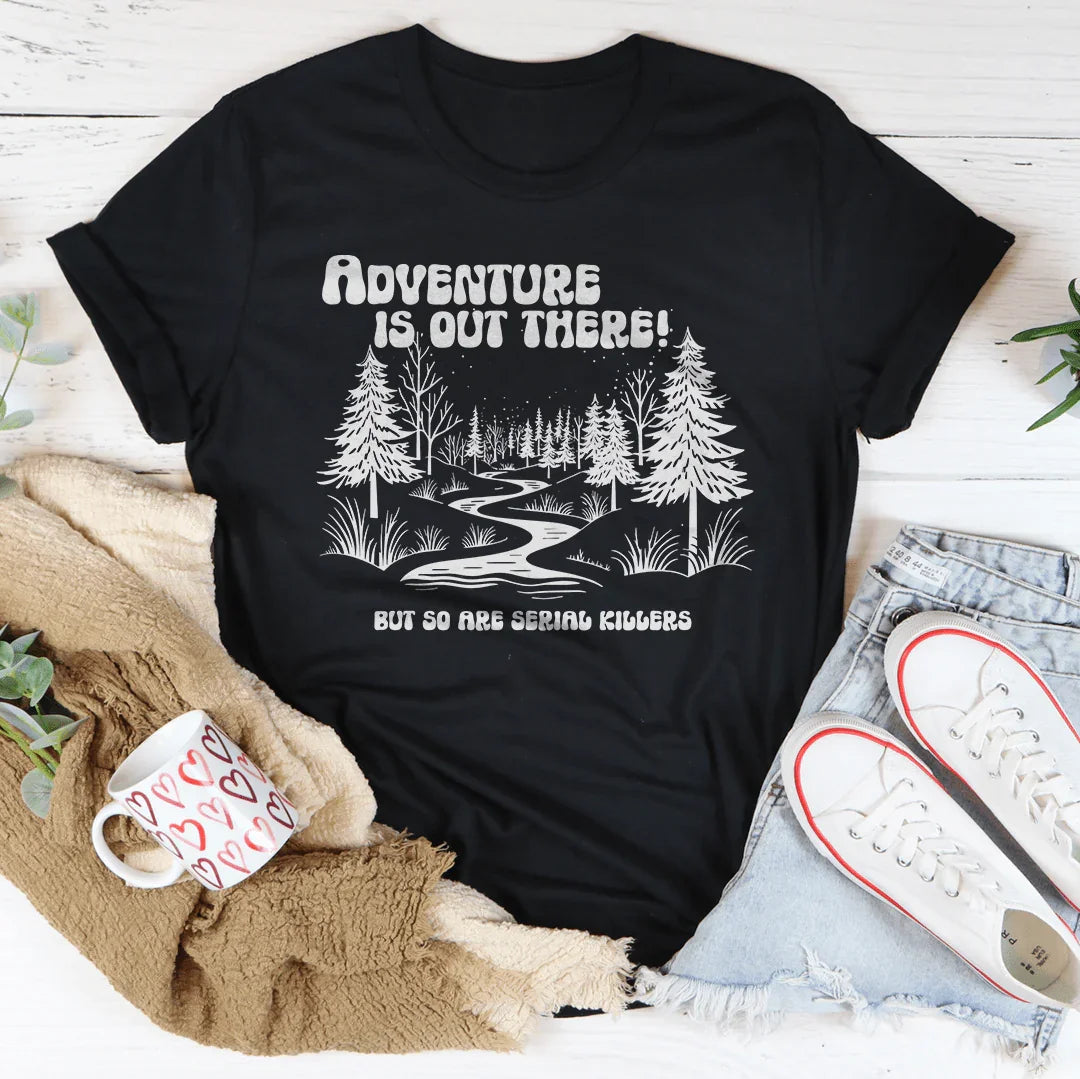 Adventure Is Out There But So Are Serial Killers Tee - WonderingCloth