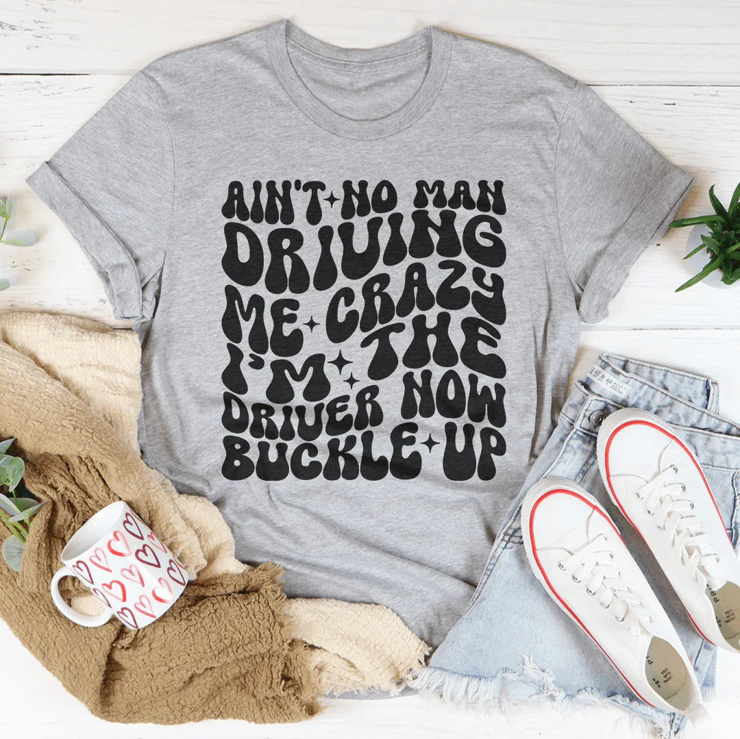 Ain't No Man Driving Me Crazy I’m The Driver Now Buckle Up Tee - WonderingCloth