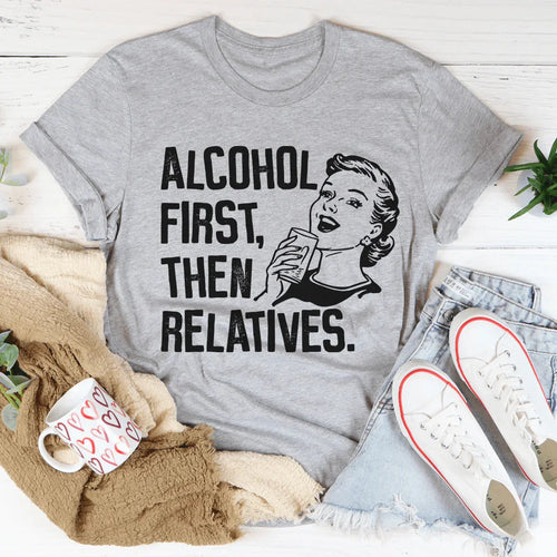 Alcohol First Then Relatives Tee - WonderingCloth