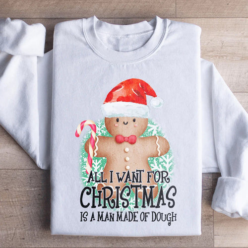 All I Want For Christmas Is A Man Made Of Dough Sweatshirt - WonderingCloth