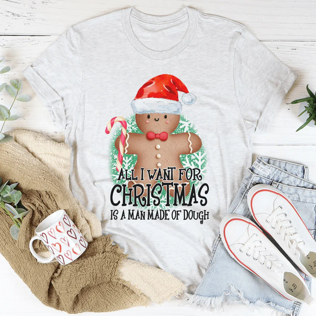 All I Want For Christmas Is A Man Made Of Dough Tee - WonderingCloth