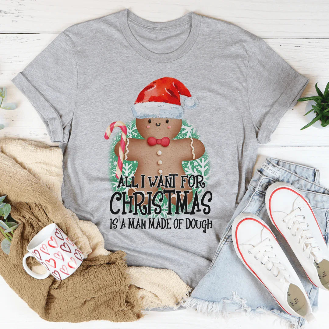 All I Want For Christmas Is A Man Made Of Dough Tee - WonderingCloth