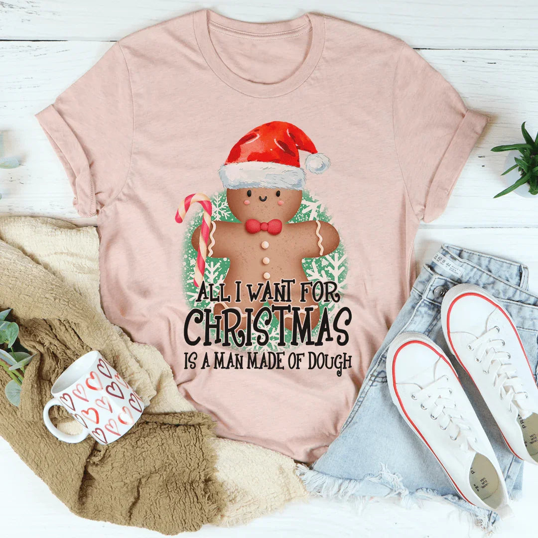All I Want For Christmas Is A Man Made Of Dough Tee - WonderingCloth