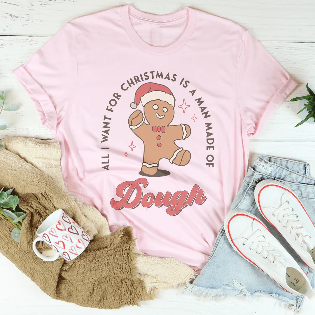 All I Want For Christmas Is A Man Made Of Dough Tee - WonderingCloth
