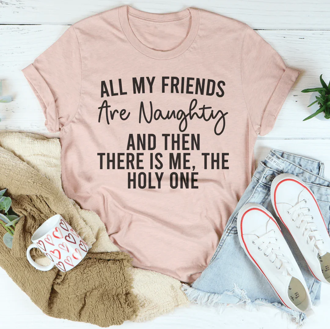 All My Friends Are Naughty And Then There Is Me The Holy One Tee - WonderingCloth