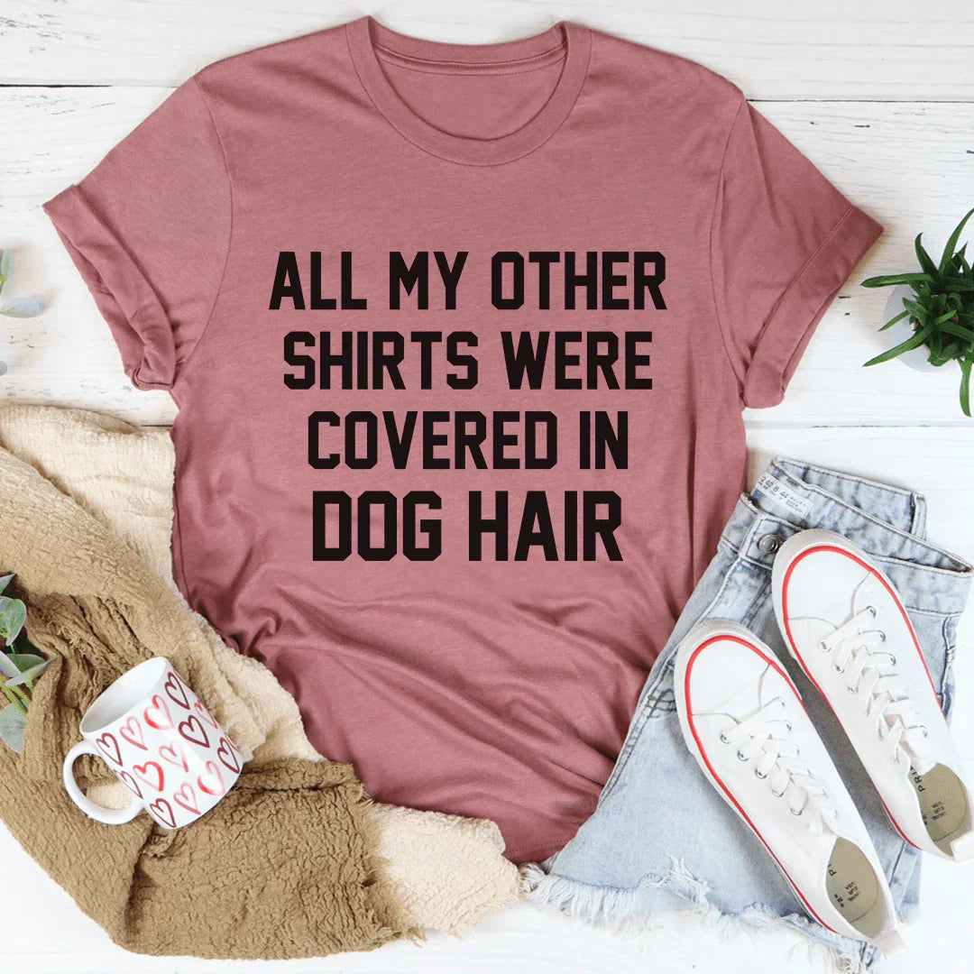 All My Other Shirts Were Covered In Dog Hair Tee - WonderingCloth