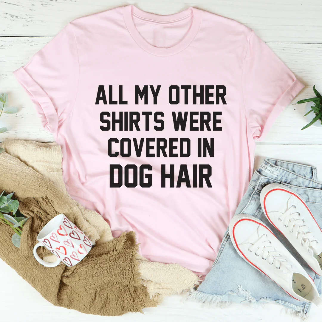 All My Other Shirts Were Covered In Dog Hair Tee - WonderingCloth
