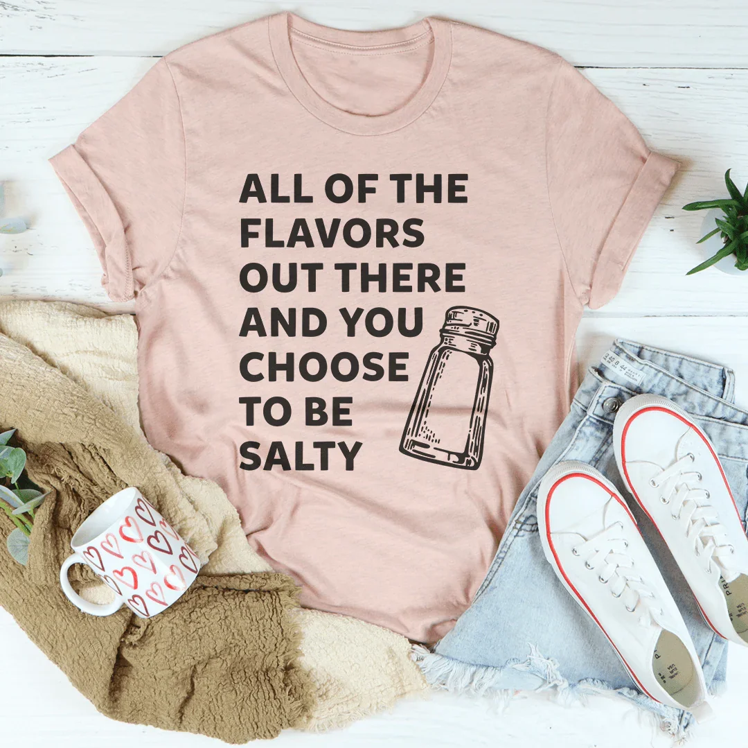 All Of The Flavors Out There And You Choose To Be Salty Tee - WonderingCloth