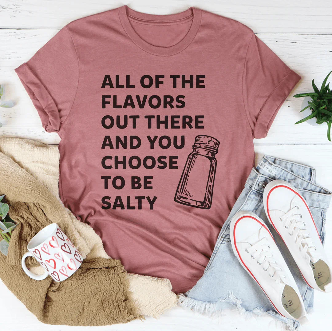 All Of The Flavors Out There And You Choose To Be Salty Tee - WonderingCloth