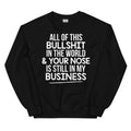 All Of This B.S In The World & Your Nose Is Still In My Business Sweatshirt - WonderingCloth