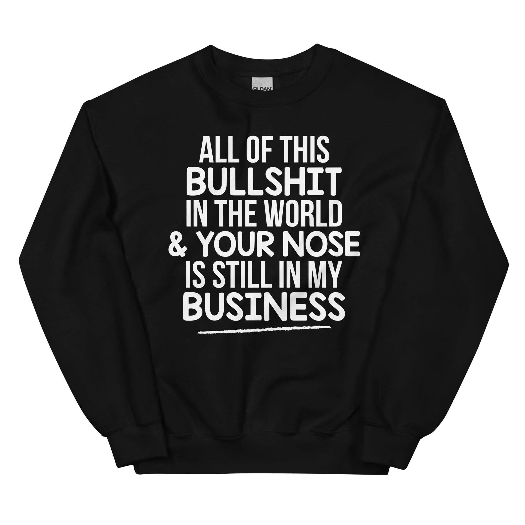 All Of This B.S In The World & Your Nose Is Still In My Business Sweatshirt - WonderingCloth
