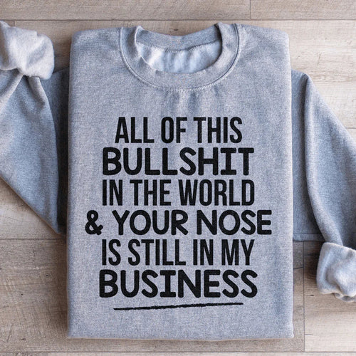 All Of This B.S In The World & Your Nose Is Still In My Business Sweatshirt - WonderingCloth