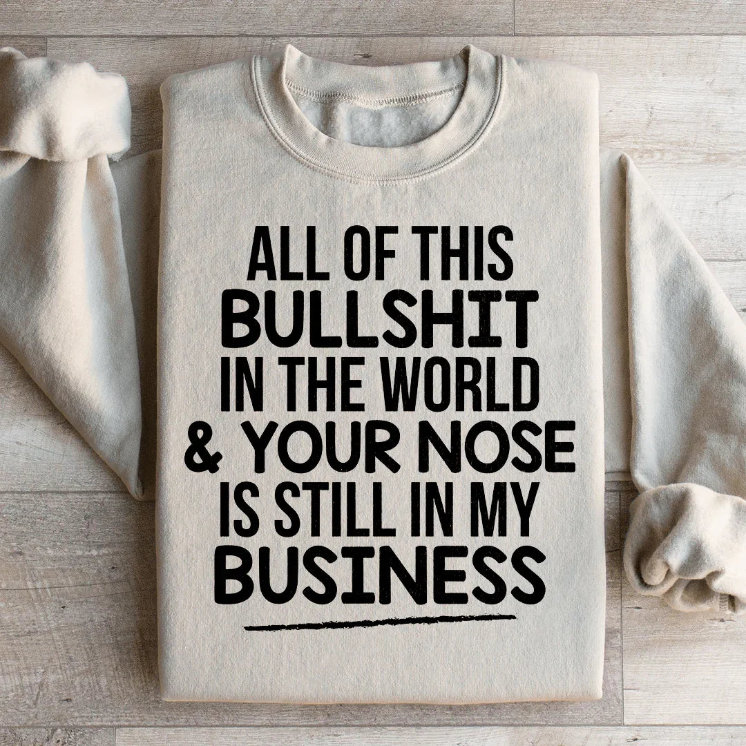 All Of This B.S In The World & Your Nose Is Still In My Business Sweatshirt - WonderingCloth