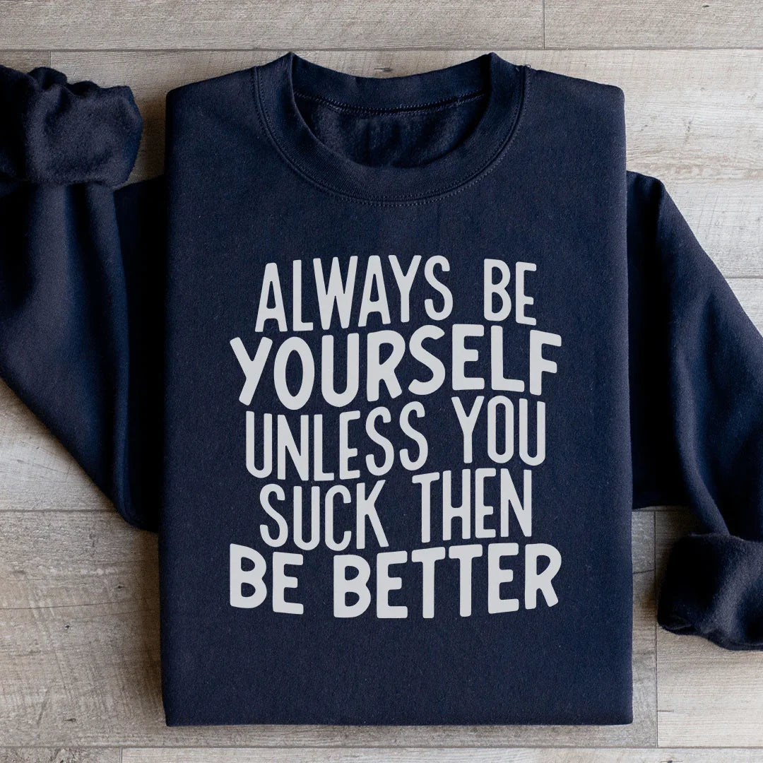 Always Be Yourself Unless You Suck Then Be Better Sweatshirt - WonderingCloth