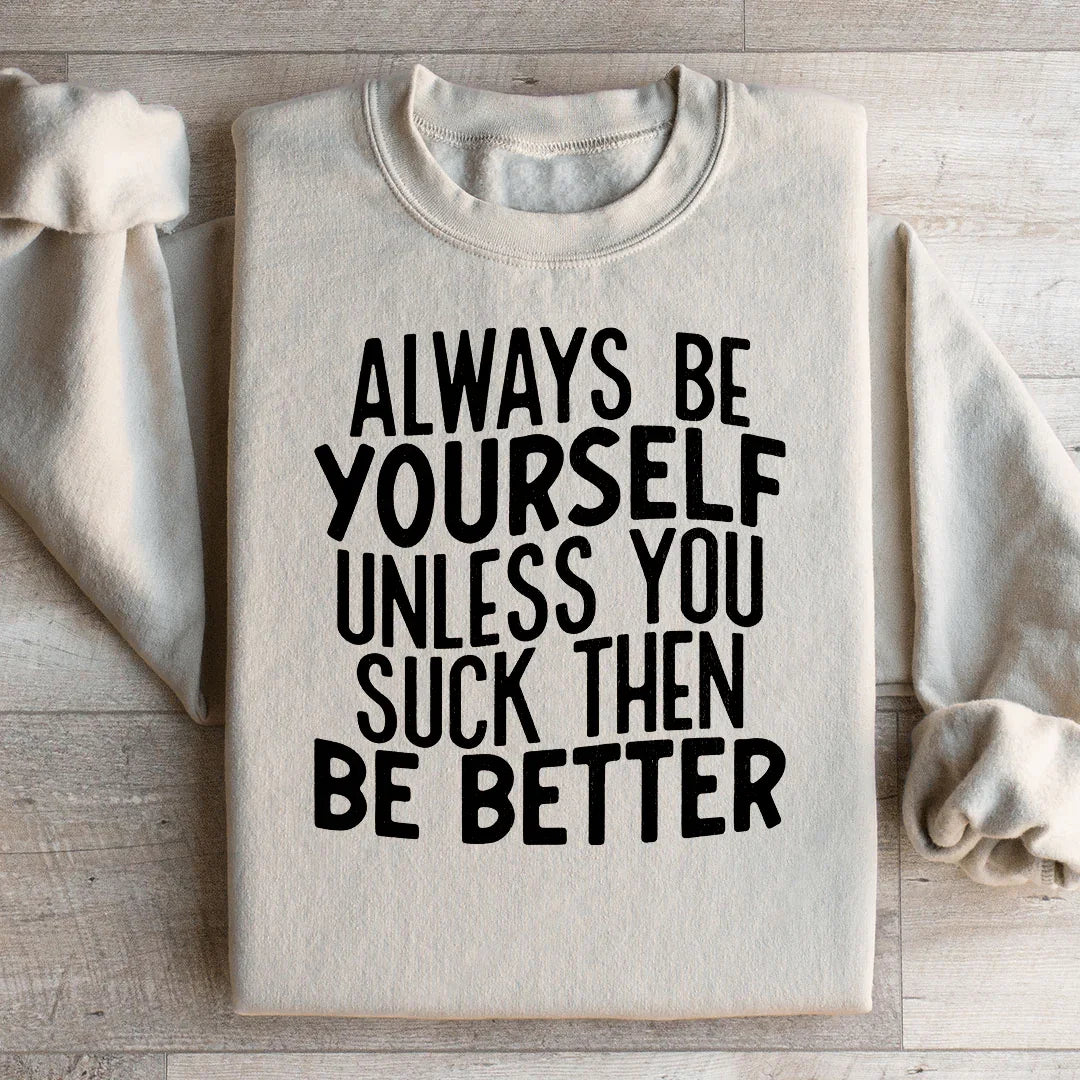 Always Be Yourself Unless You Suck Then Be Better Sweatshirt - WonderingCloth