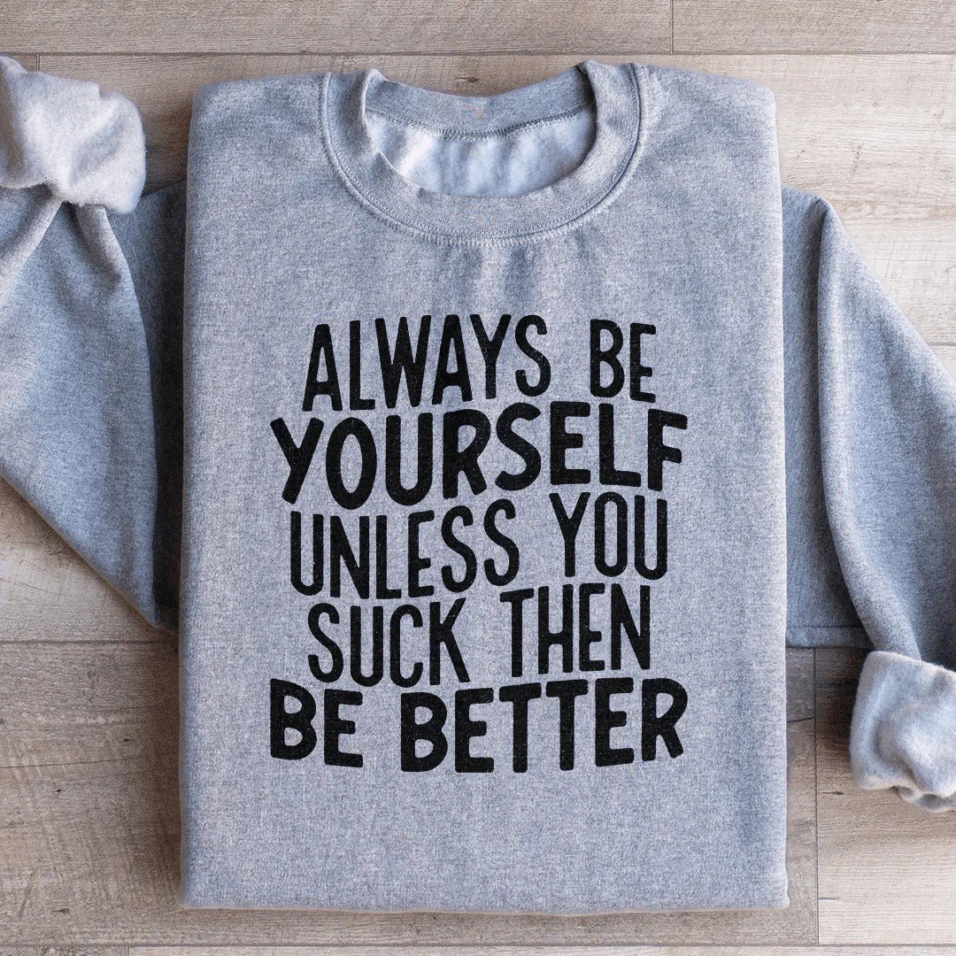 Always Be Yourself Unless You Suck Then Be Better Sweatshirt - WonderingCloth