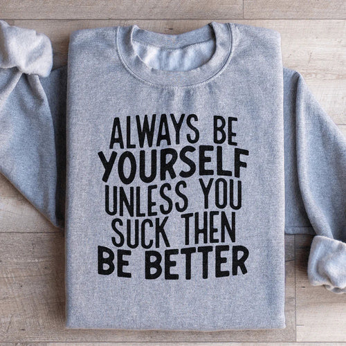 Always Be Yourself Unless You Suck Then Be Better Sweatshirt - WonderingCloth