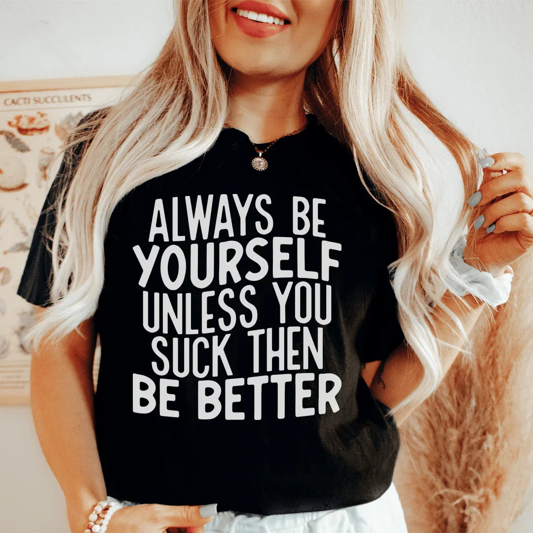 Always Be Yourself Unless You Suck Then Be Better Tee - WonderingCloth