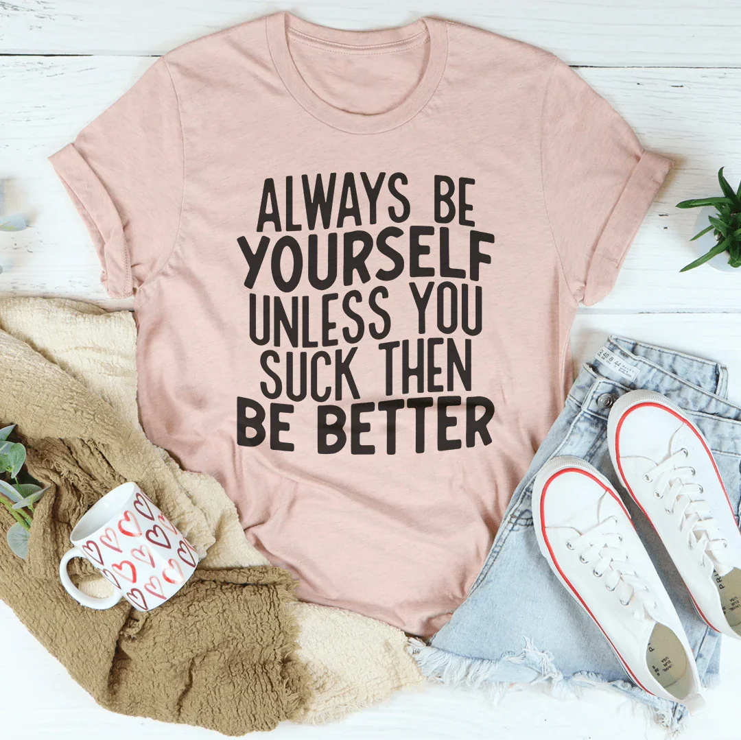 Always Be Yourself Unless You Suck Then Be Better Tee - WonderingCloth