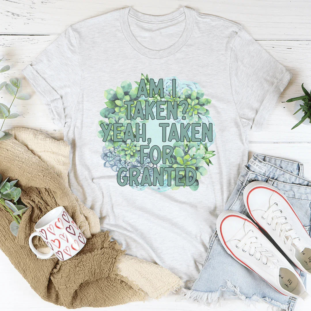Am I Taken Yeah Taken For Granted Tee - WonderingCloth