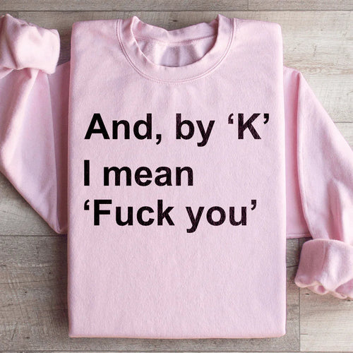 And By Ok I Means F* You Sweatshirt - WonderingCloth
