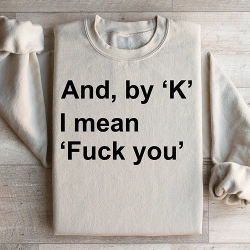 And By Ok I Means F* You Sweatshirt - WonderingCloth