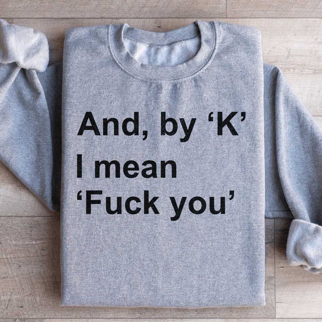 And By Ok I Means F* You Sweatshirt - WonderingCloth