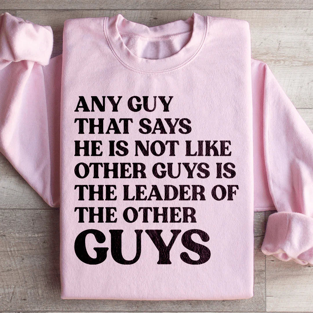 Any Guy That Says He Is Not Like Other Guys Is The Leader Of The Other Guys Sweatshirt - WonderingCloth