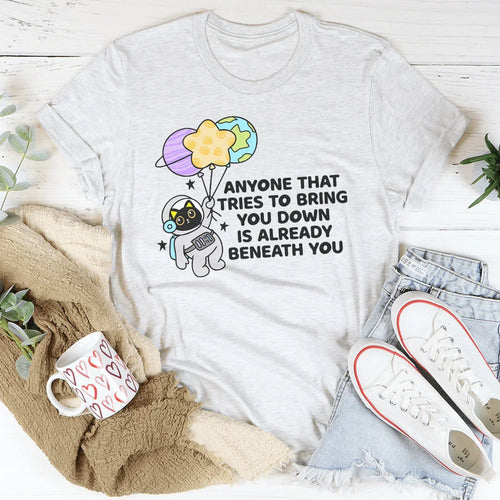 Anyone That Tries To Bring You Down Is Already Beneath You Tee - WonderingCloth