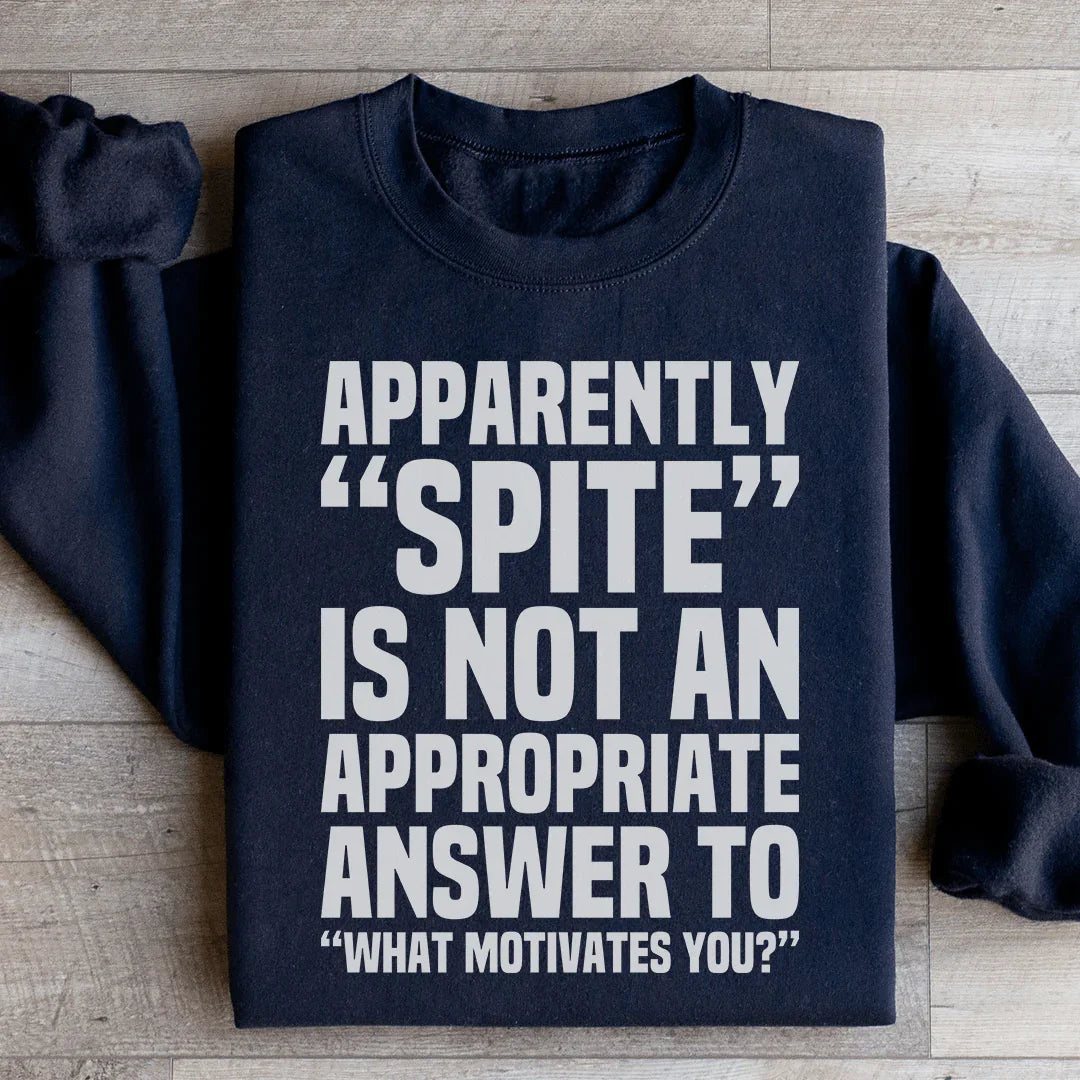 Apparently Spite Is Not An Appropriate Answer To What Motivates You Sweatshirt - WonderingCloth