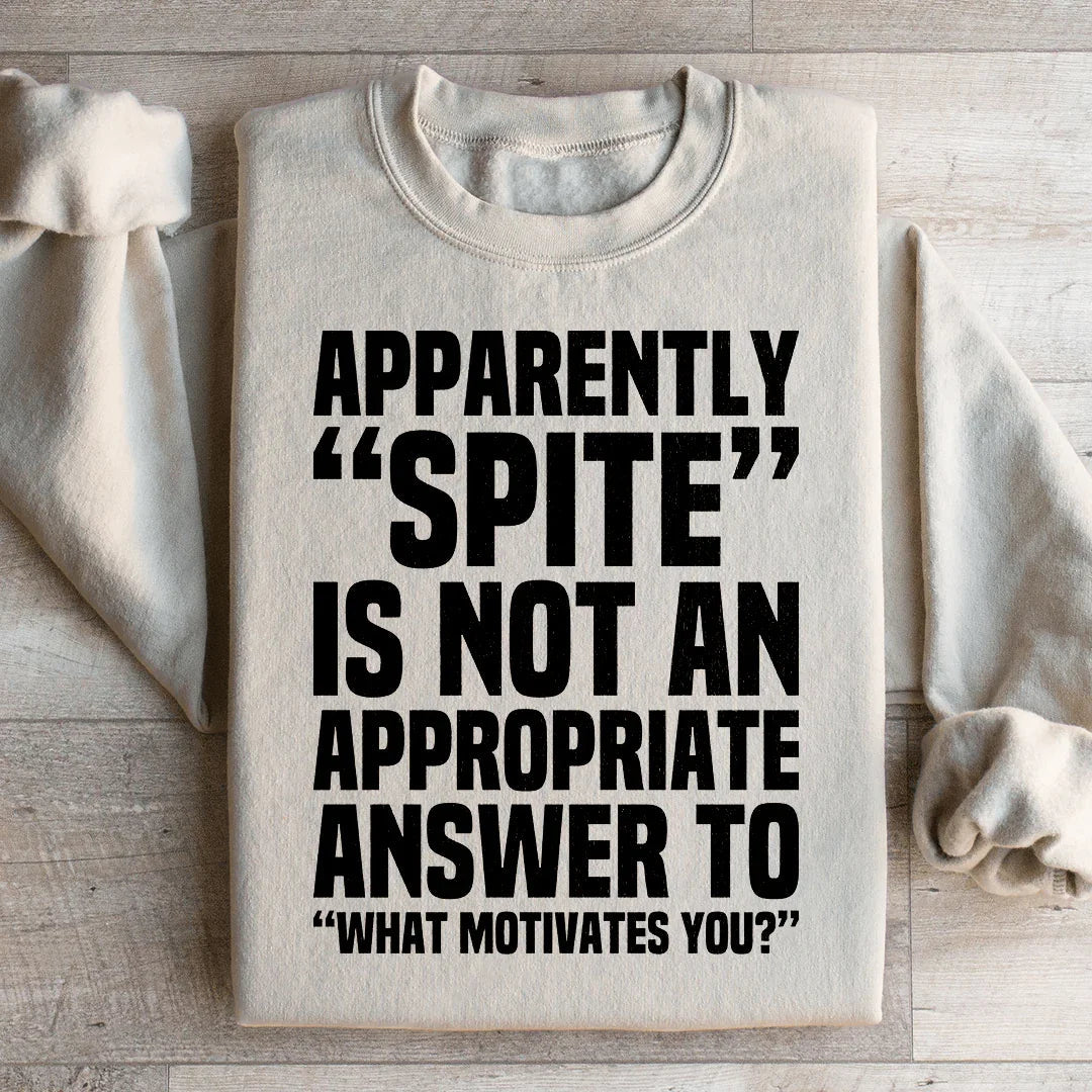 Apparently Spite Is Not An Appropriate Answer To What Motivates You Sweatshirt - WonderingCloth