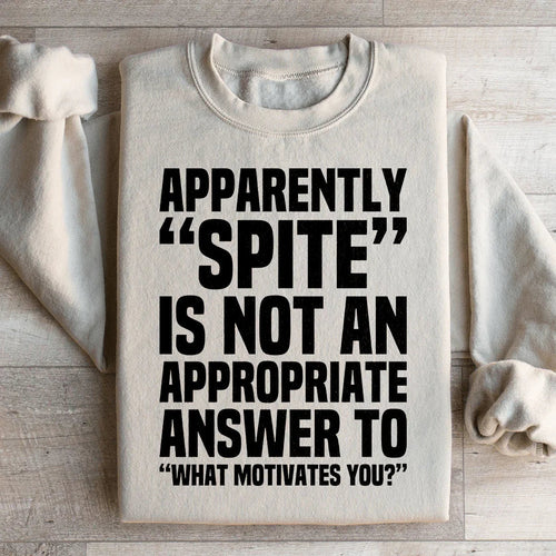 Apparently Spite Is Not An Appropriate Answer To What Motivates You Sweatshirt - WonderingCloth