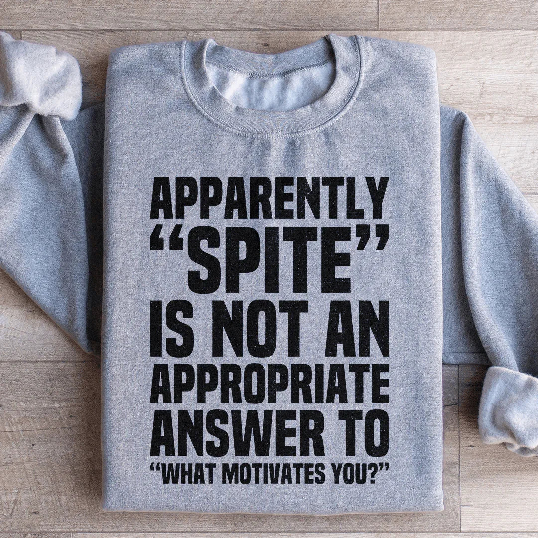 Apparently Spite Is Not An Appropriate Answer To What Motivates You Sweatshirt - WonderingCloth