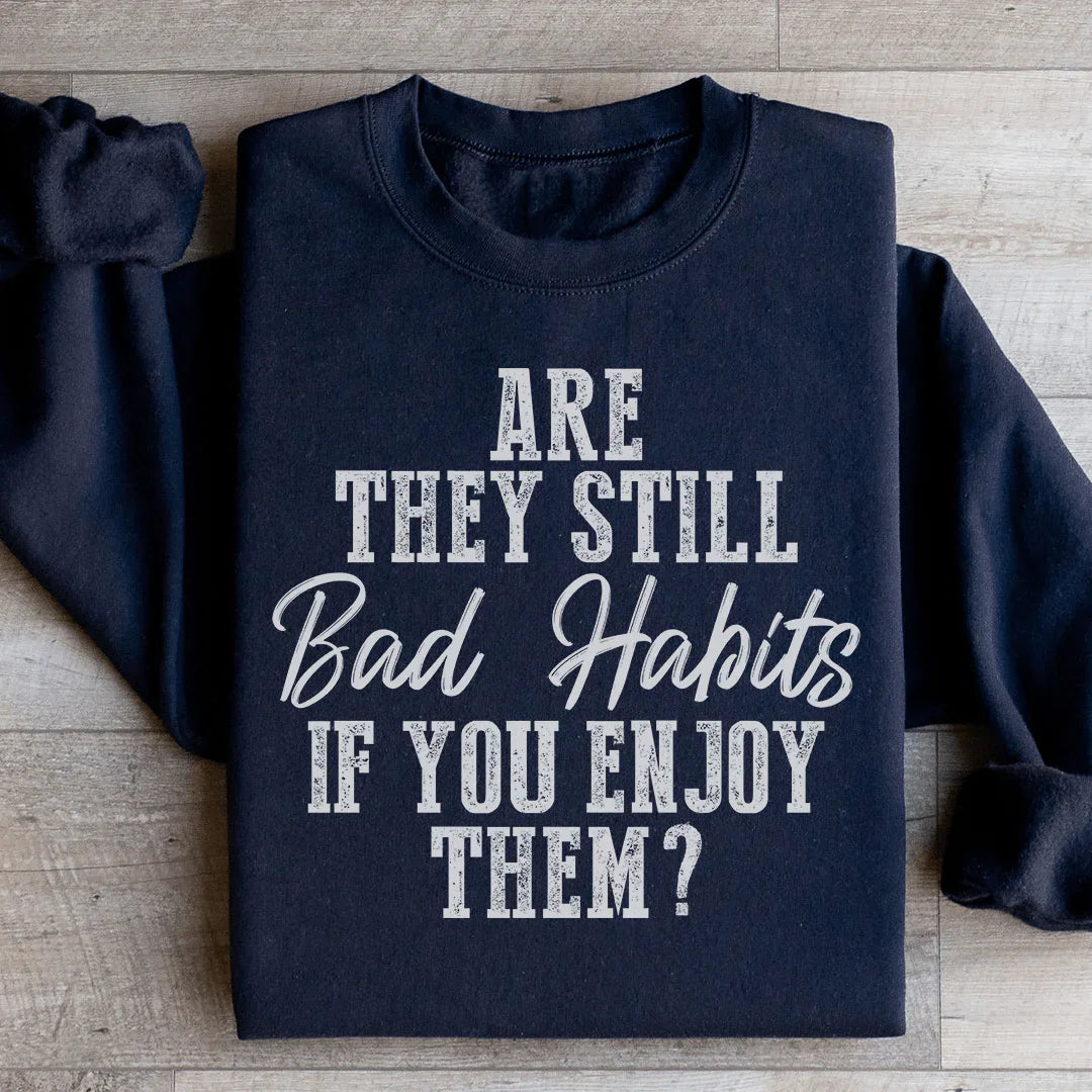 Are They Still Bad Habits If You Enjoy Them Sweatshirt - WonderingCloth