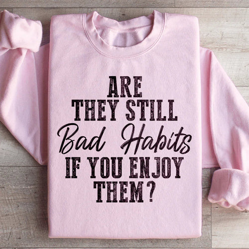 Are They Still Bad Habits If You Enjoy Them Sweatshirt - WonderingCloth