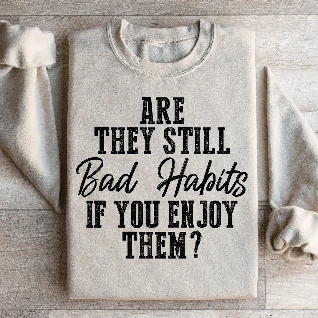Are They Still Bad Habits If You Enjoy Them Sweatshirt - WonderingCloth