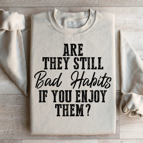 Are They Still Bad Habits If You Enjoy Them Sweatshirt - WonderingCloth