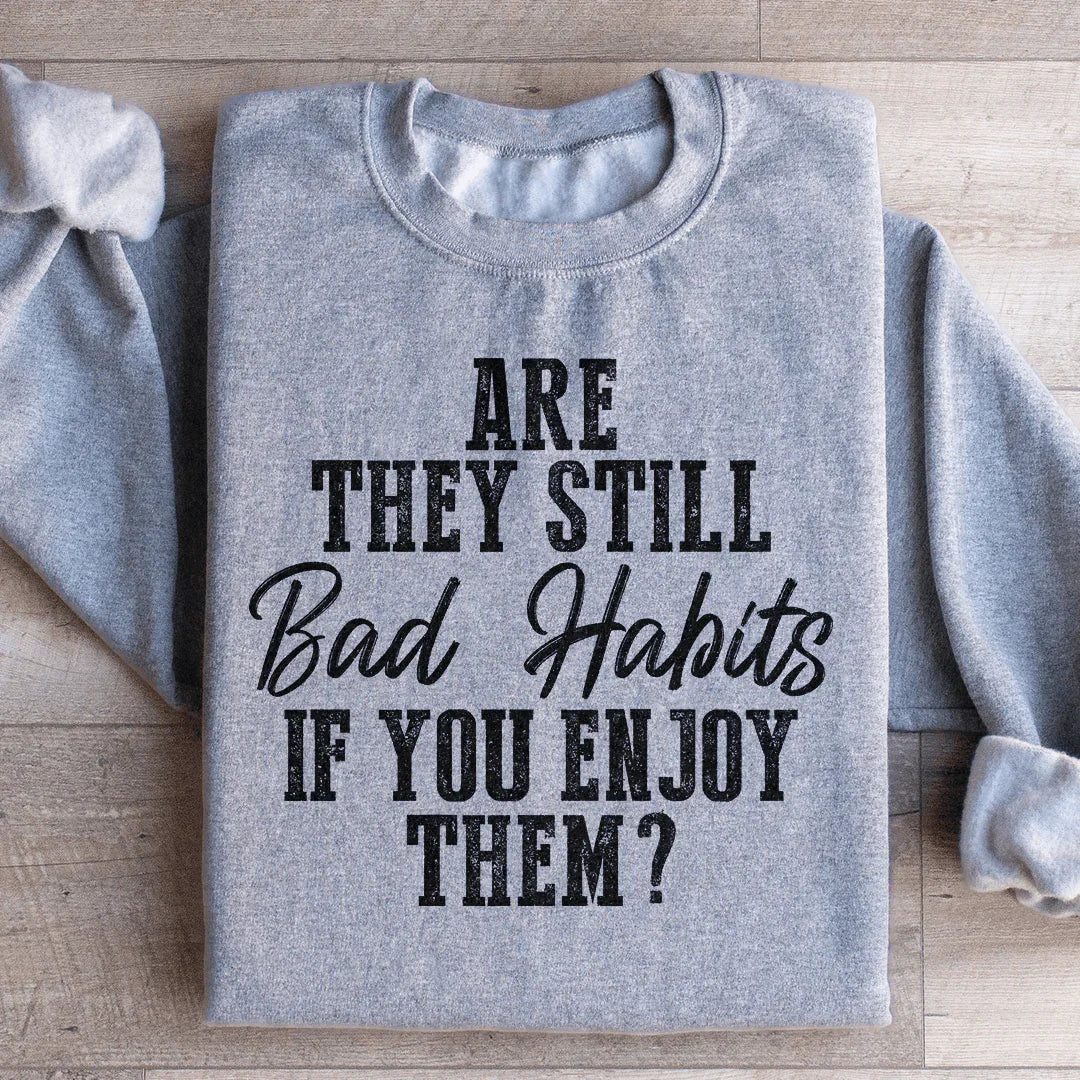 Are They Still Bad Habits If You Enjoy Them Sweatshirt - WonderingCloth